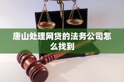 唐山处理网贷的法务公司怎么找到