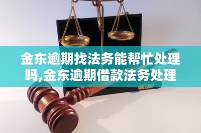 金东逾期找法务能帮忙处理吗,金东逾期借款法务处理流程