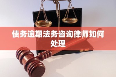 债务逾期法务咨询律师如何处理